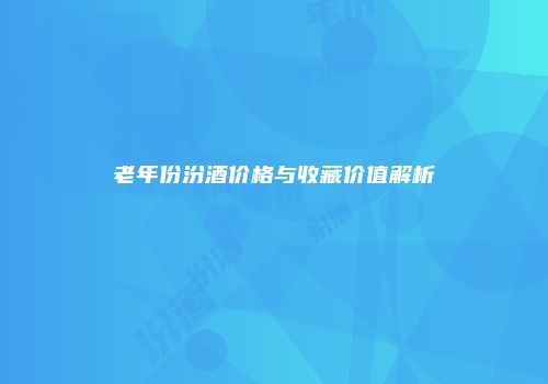 老年份汾酒价格与收藏价值解析
