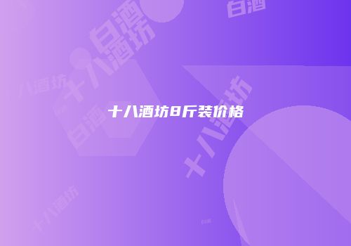 十八酒坊8斤装价格