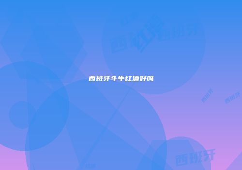 西班牙斗牛红酒好吗