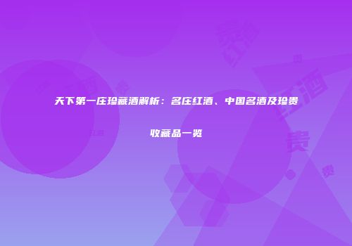 天下第一庄珍藏酒解析：名庄红酒、中国名酒及珍贵收藏品一览