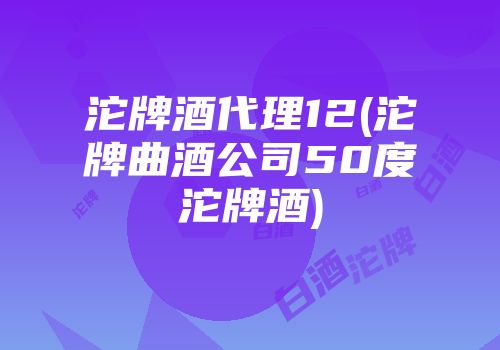 沱牌酒代理12(沱牌曲酒公司50度沱牌酒)