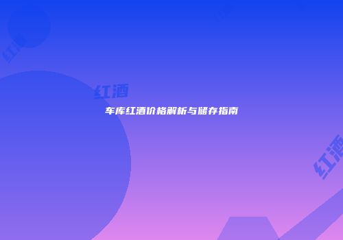 车库红酒价格解析与储存指南