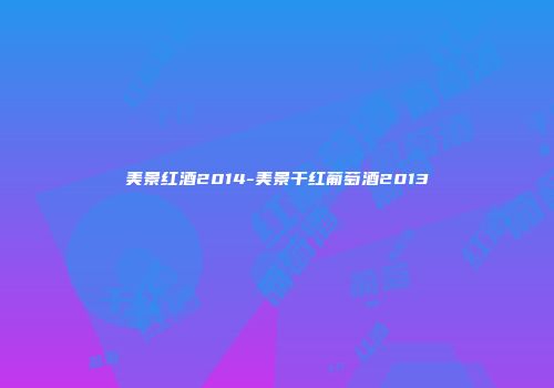 美景红酒2014-美景干红葡萄酒2013