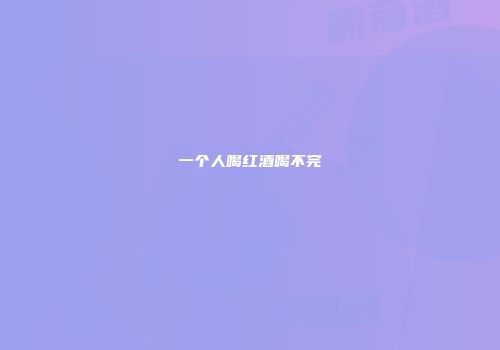 一个人喝红酒喝不完