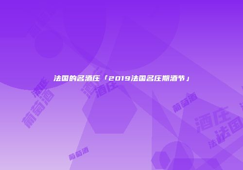 法国的名酒庄「2019法国名庄期酒节」