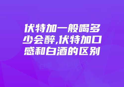 伏特加一般喝多少会醉,伏特加口感和白酒的区别