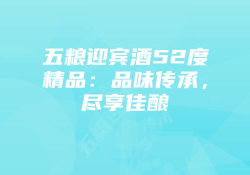 五粮迎宾酒52度精品：品味传承，尽享佳酿