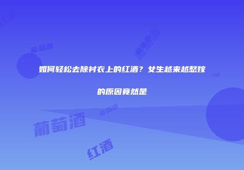 如何轻松去除衬衣上的红酒？女生越来越愁嫁的原因竟然是