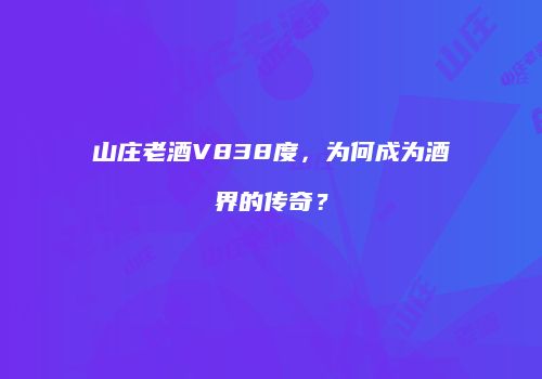 山庄老酒V838度，为何成为酒界的传奇？