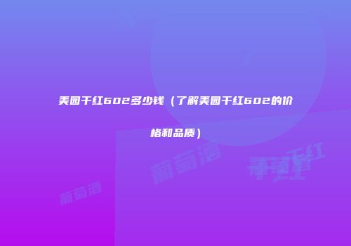 美园干红602多少钱（了解美园干红602的价格和品质）