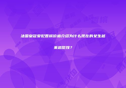 法国皇冠爱妃香槟价格介绍为什么现在的女生越来越愁嫁？
