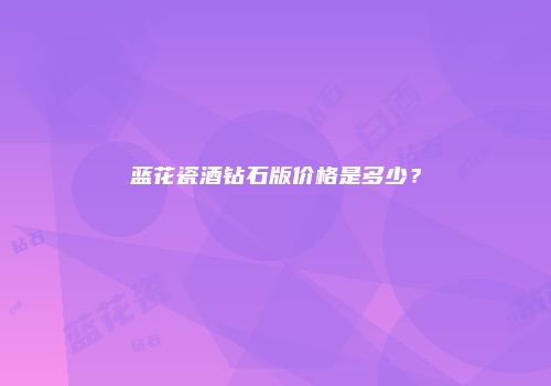 蓝花瓷酒钻石版价格是多少？