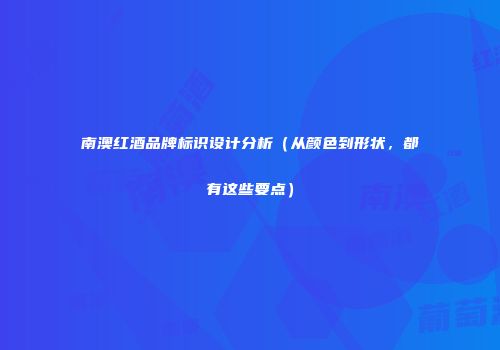 南澳红酒品牌标识设计分析（从颜色到形状，都有这些要点）
