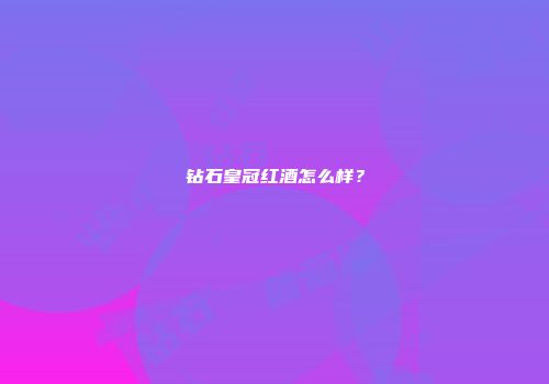 钻石皇冠红酒怎么样？