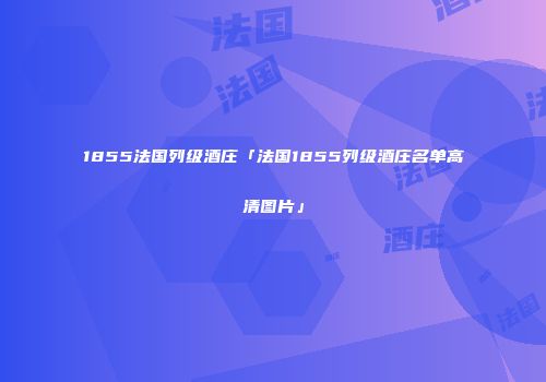 1855法国列级酒庄「法国1855列级酒庄名单高清图片」