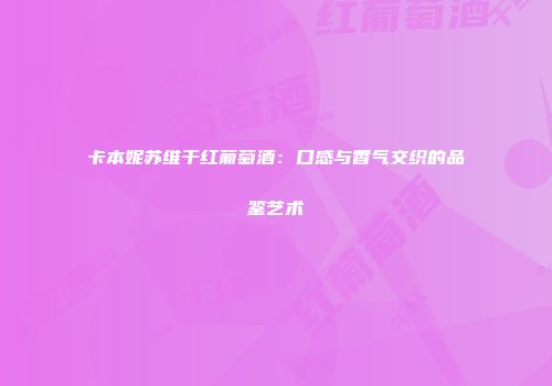 卡本妮苏维干红葡萄酒：口感与香气交织的品鉴艺术