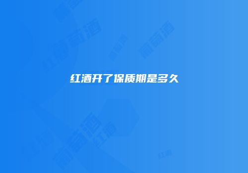 红酒开了保质期是多久