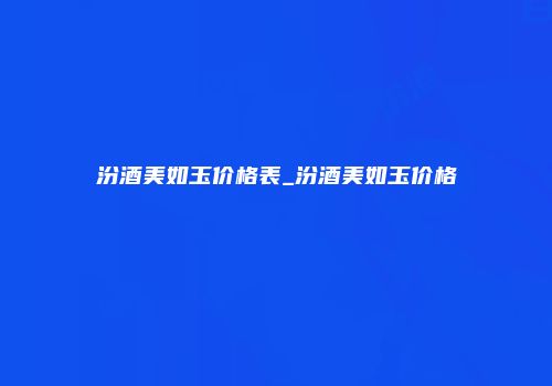 汾酒美如玉价格表_汾酒美如玉价格