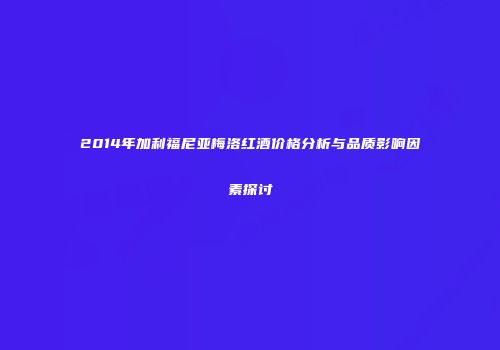2014年加利福尼亚梅洛红酒价格分析与品质影响因素探讨