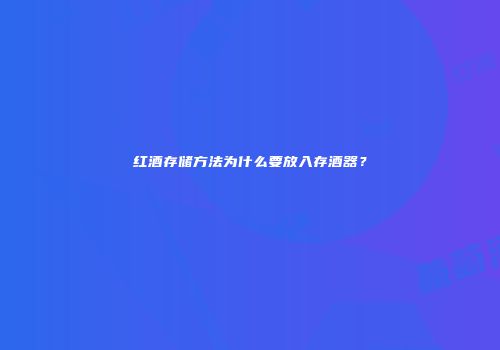 红酒存储方法为什么要放入存酒器？
