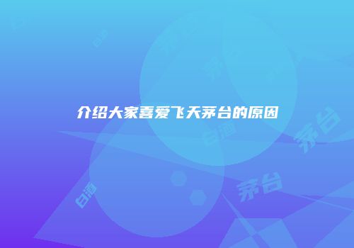 介绍大家喜爱飞天茅台的原因