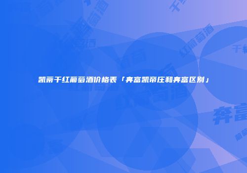 凯蒂干红葡萄酒价格表「奔富凯帝庄和奔富区别」