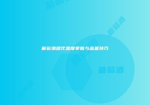 葡萄酒适饮温度掌握与品鉴技巧
