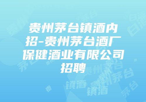 贵州茅台镇酒内招-贵州茅台酒厂保健酒业有限公司招聘