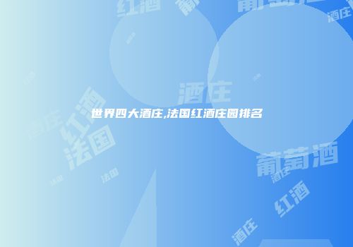 世界四大酒庄,法国红酒庄园排名