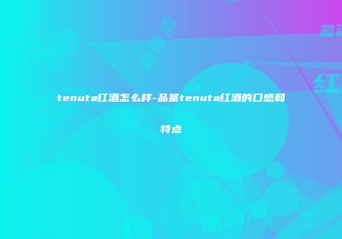 tenuta红酒怎么样-品鉴tenuta红酒的口感和特点