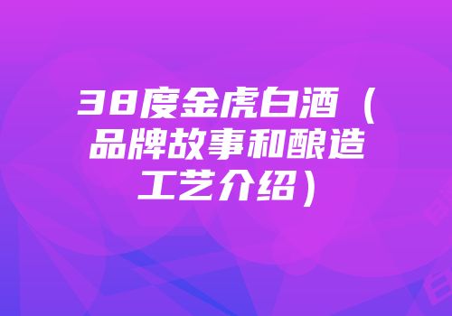 38度金虎白酒（品牌故事和酿造工艺介绍）