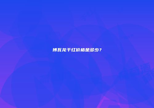 博瓦龙干红价格是多少？