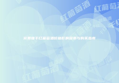 宾奥维干红葡萄酒价格影响因素与购买指南