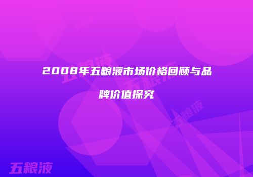 2008年五粮液市场价格回顾与品牌价值探究