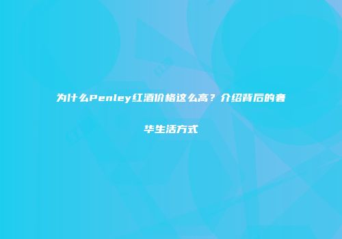 为什么Penley红酒价格这么高？介绍背后的奢华生活方式