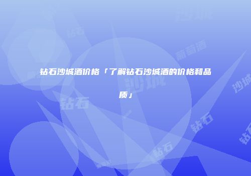 钻石沙城酒价格「了解钻石沙城酒的价格和品质」
