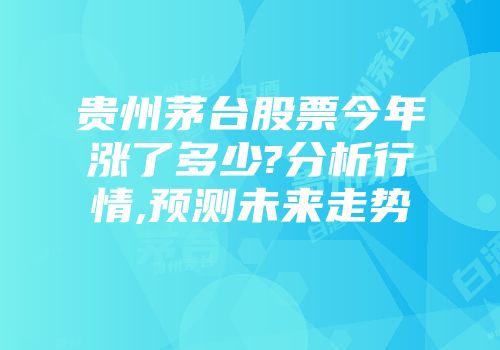 贵州茅台股票今年涨了多少?分析行情,预测未来走势