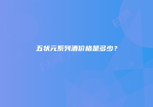 五状元系列酒价格是多少？