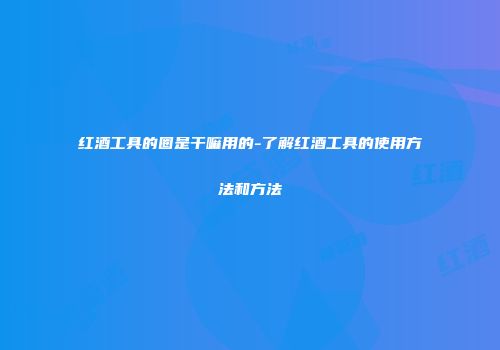 红酒工具的圈是干嘛用的-了解红酒工具的使用方法和方法