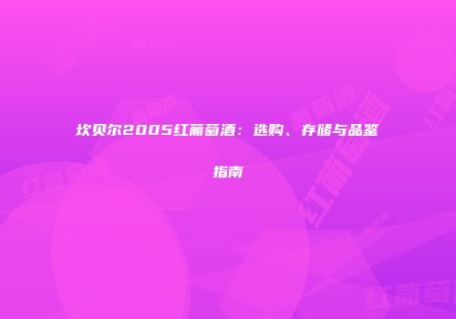 坎贝尔2005红葡萄酒：选购、存储与品鉴指南