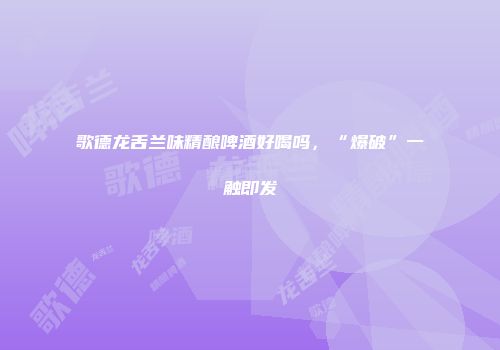 歌德龙舌兰味精酿啤酒好喝吗，“爆破”一触即发