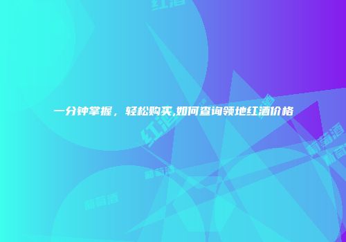 一分钟掌握，轻松购买,如何查询领地红酒价格