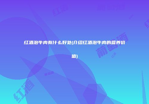 红酒泡牛肉有什么好处(介绍红酒泡牛肉的营养价值)