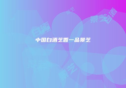 中国白酒芝香一品景芝