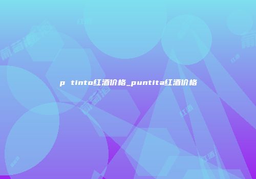 p tinto红酒价格_puntita红酒价格