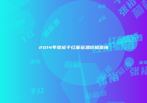 2014年张裕干红葡萄酒价格查询