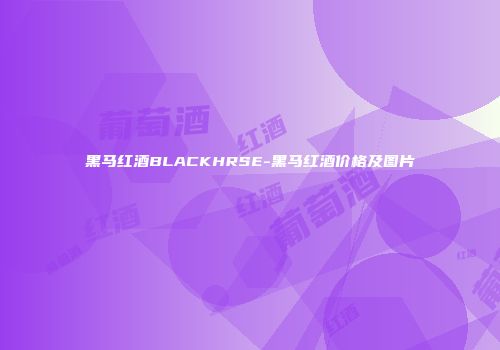 黑马红酒BLACKHRSE-黑马红酒价格及图片