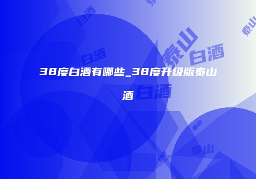 38度白酒有哪些_38度升级版泰山酒