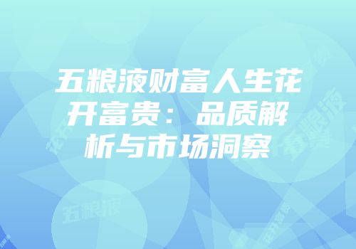 五粮液财富人生花开富贵：品质解析与市场洞察