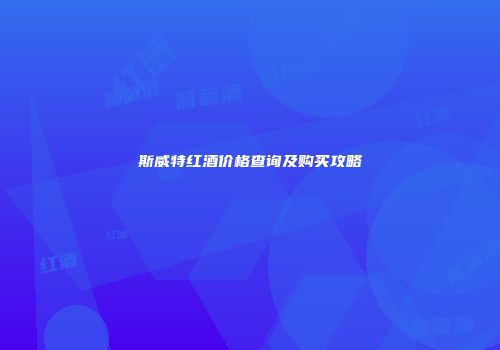 斯威特红酒价格查询及购买攻略
